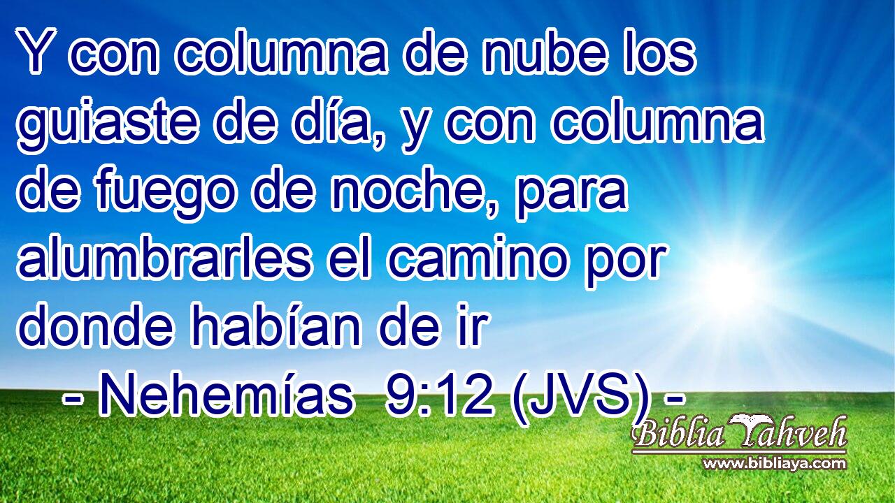 Y con columna de nube los guiaste de día, y con columna de fuego de noche, para alumbrarles el camino por donde habían de ir