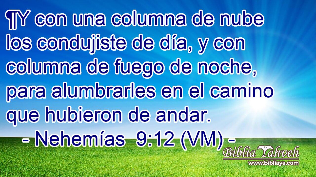  ¶Y con una columna de nube los condujiste de día, y con columna de fuego de noche, para alumbrarles en el camino que hubieron de andar. 