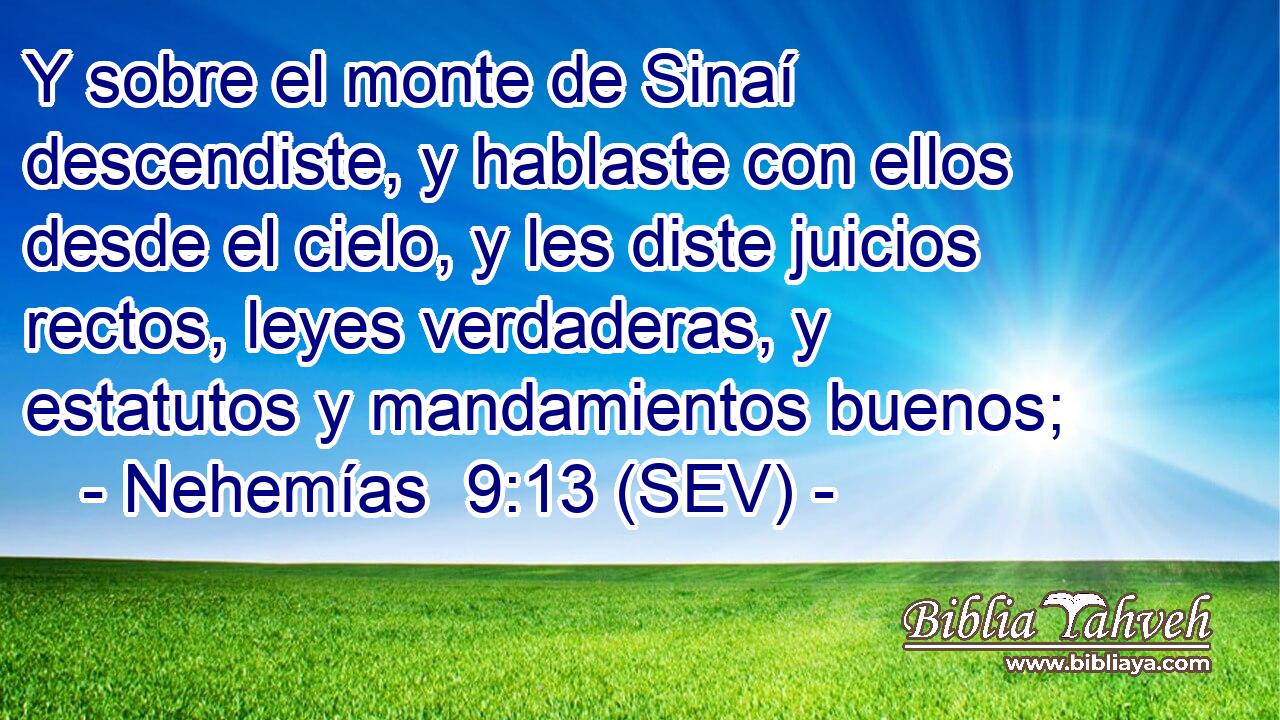 Y sobre el monte de Sinaí descendiste, y hablaste con ellos desde el cielo, y les diste juicios rectos, leyes verdaderas, y estatutos y mandamientos buenos;