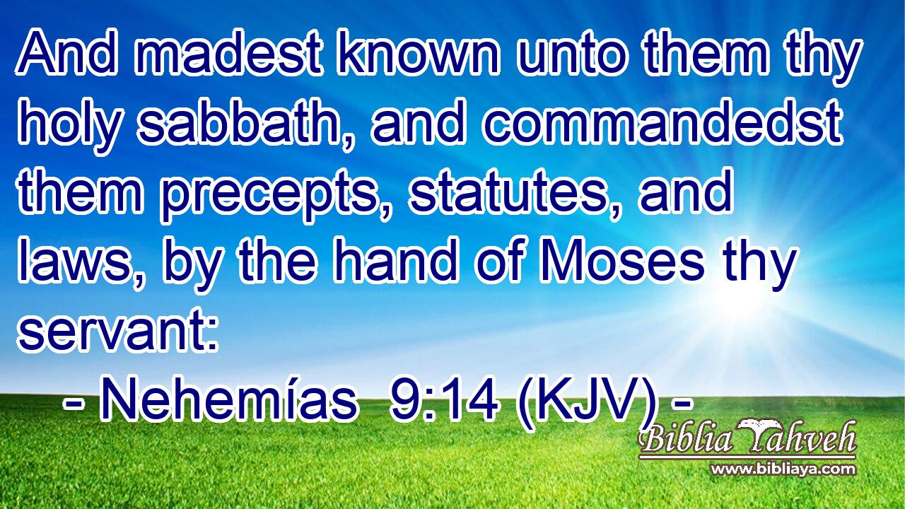 And madest known unto them thy holy sabbath, and commandedst them precepts, statutes, and laws, by the hand of Moses thy servant: