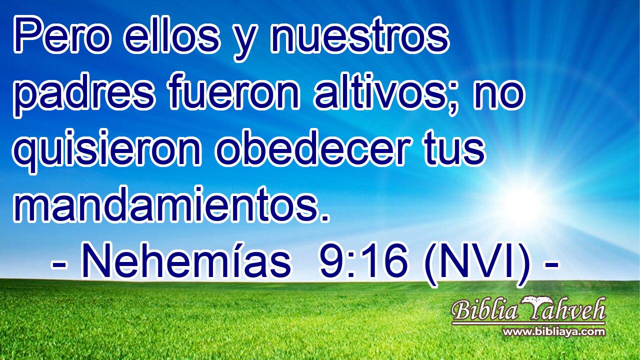  Pero ellos y nuestros padres fueron altivos; no quisieron obedecer tus mandamientos. 