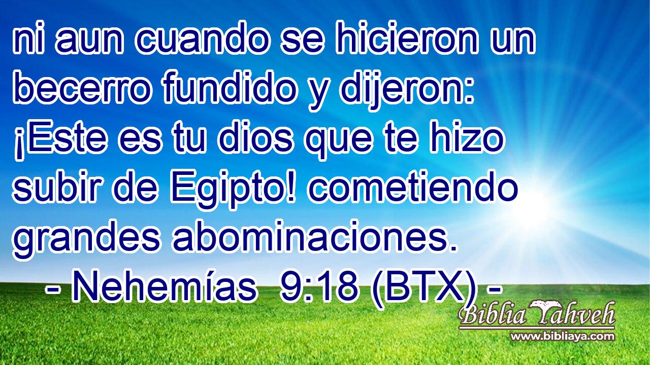 ni aun cuando se hicieron un becerro fundido y dijeron: ¡Este es tu dios que te hizo subir de Egipto! cometiendo grandes abominaciones.