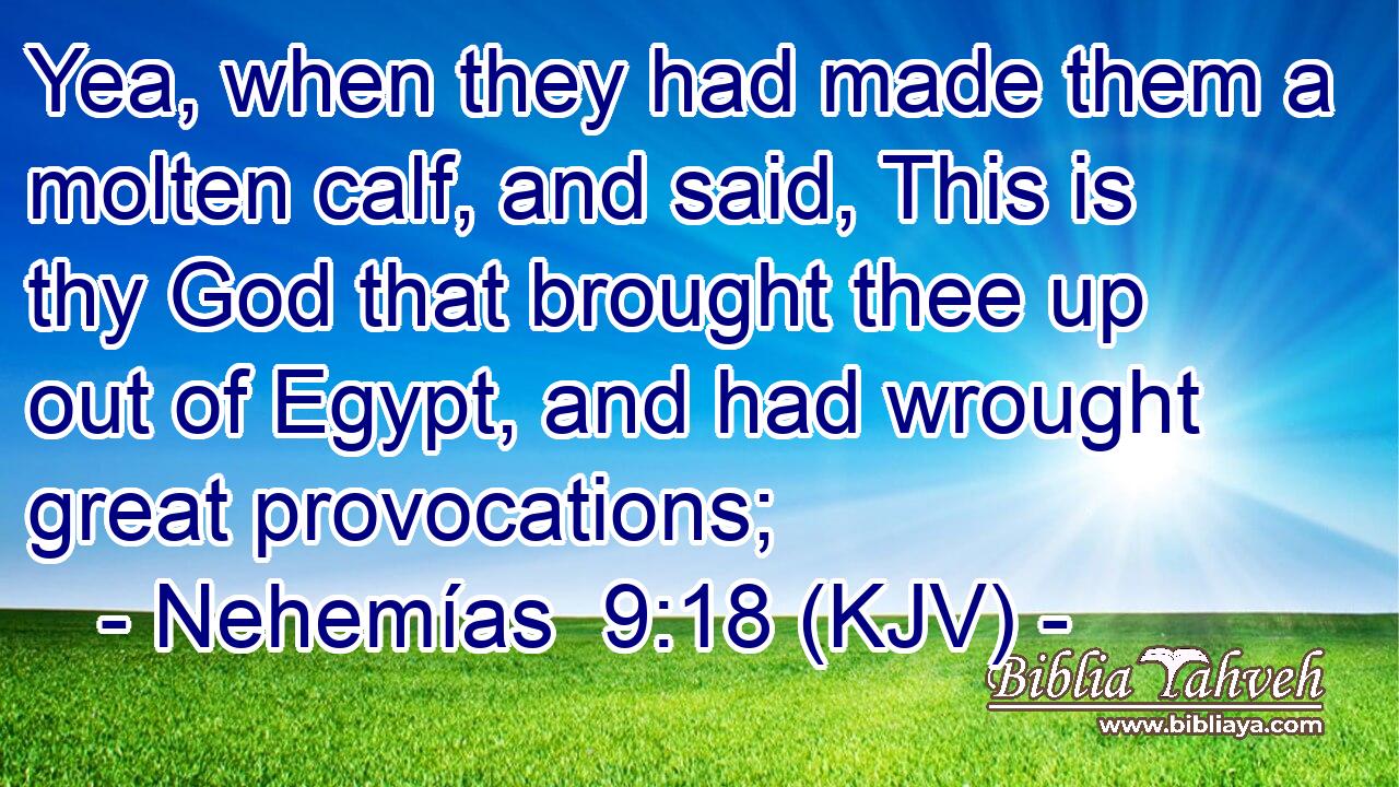 Yea, when they had made them a molten calf, and said, This is thy God that brought thee up out of Egypt, and had wrought great provocations;