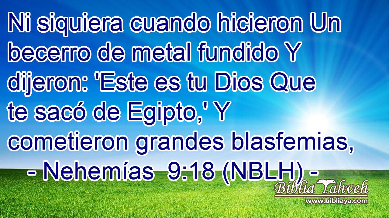  Ni siquiera cuando hicieron Un becerro de metal fundido Y dijeron: 'Este es tu Dios Que te sacó de Egipto,' Y cometieron grandes blasfemias, 