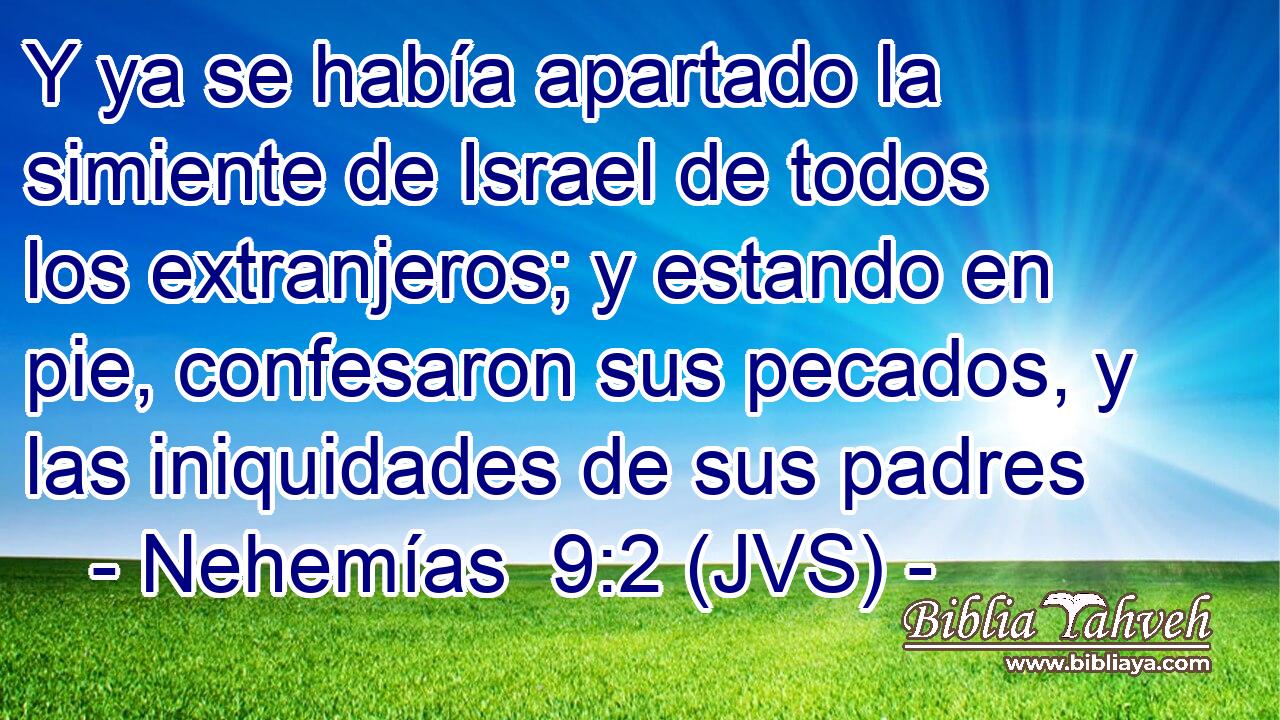 Y ya se había apartado la simiente de Israel de todos los extranjeros; y estando en pie, confesaron sus pecados, y las iniquidades de sus padres