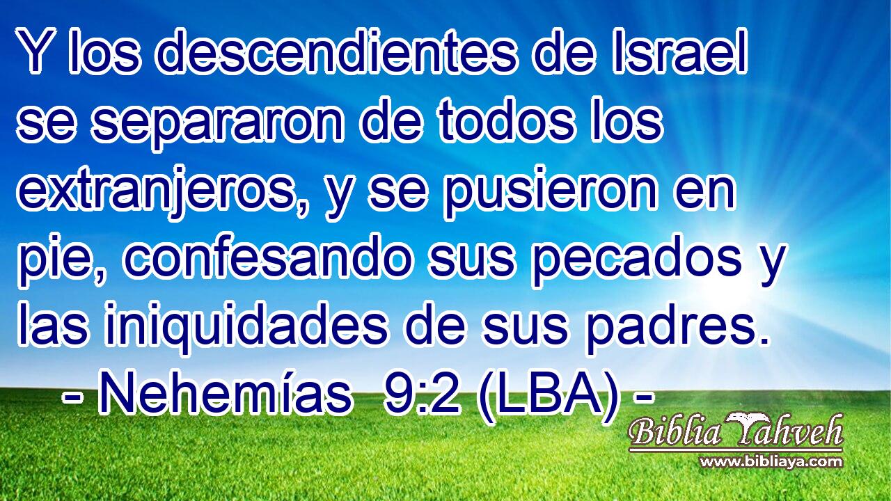 Y los descendientes de Israel se separaron de todos los extranjeros, y se pusieron en pie, confesando sus pecados y las iniquidades de sus padres.