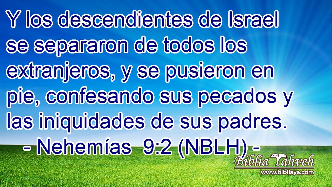  Y los descendientes de Israel se separaron de todos los extranjeros, y se pusieron en pie, confesando sus pecados y las iniquidades de sus padres. 