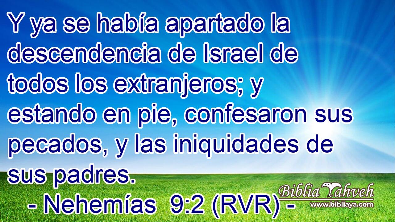 Y ya se había apartado la descendencia de Israel de todos los extranjeros; y estando en pie, confesaron sus pecados, y las iniquidades de sus padres.
