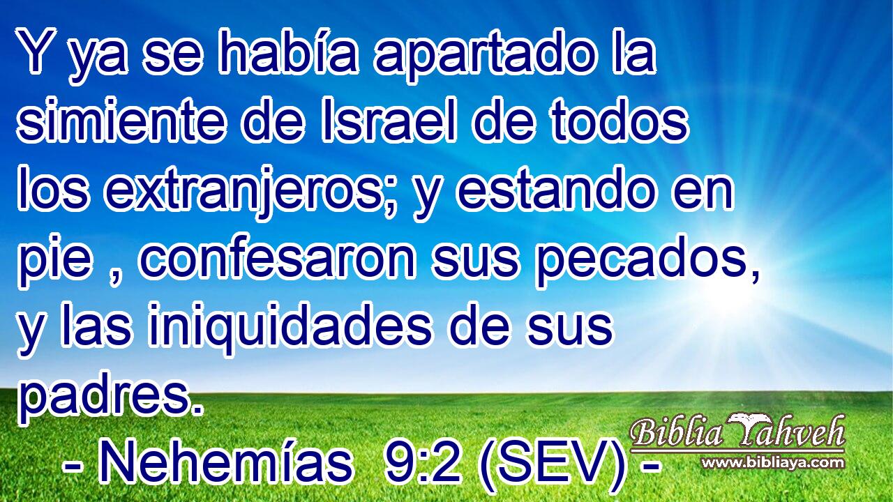 Y ya se había apartado la simiente de Israel de todos los extranjeros; y estando en pie , confesaron sus pecados, y las iniquidades de sus padres.