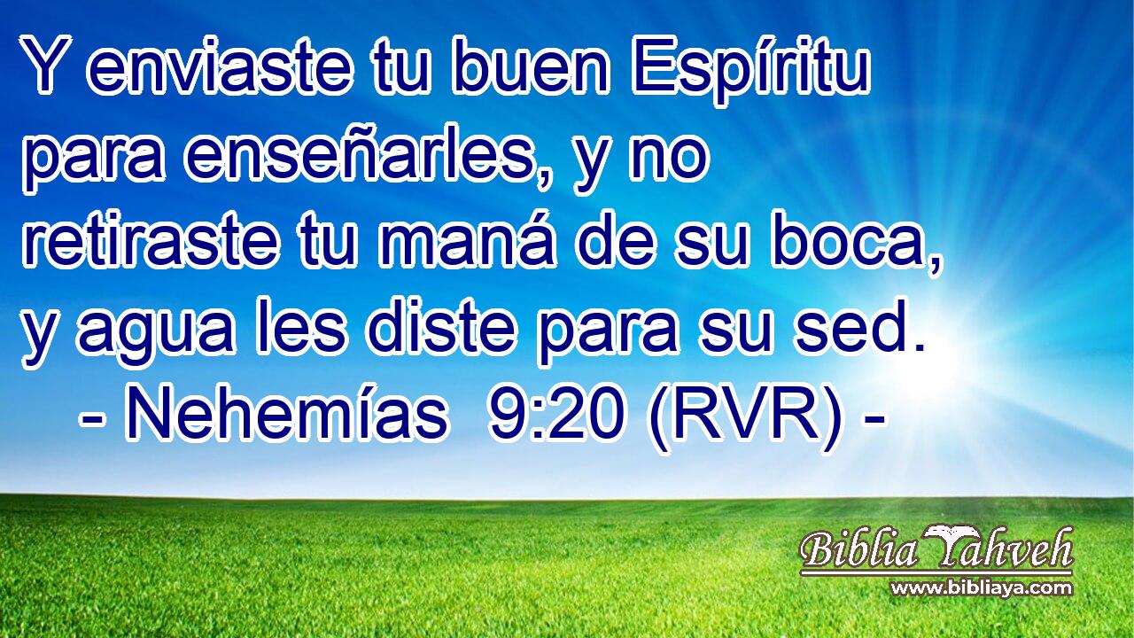 Y enviaste tu buen Espíritu para enseñarles, y no retiraste tu maná de su boca, y agua les diste para su sed.