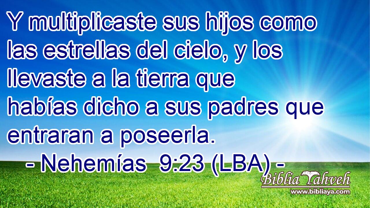 Y multiplicaste sus hijos como las estrellas del cielo, y los llevaste a la tierra que habías dicho a sus padres que entraran a poseerla.