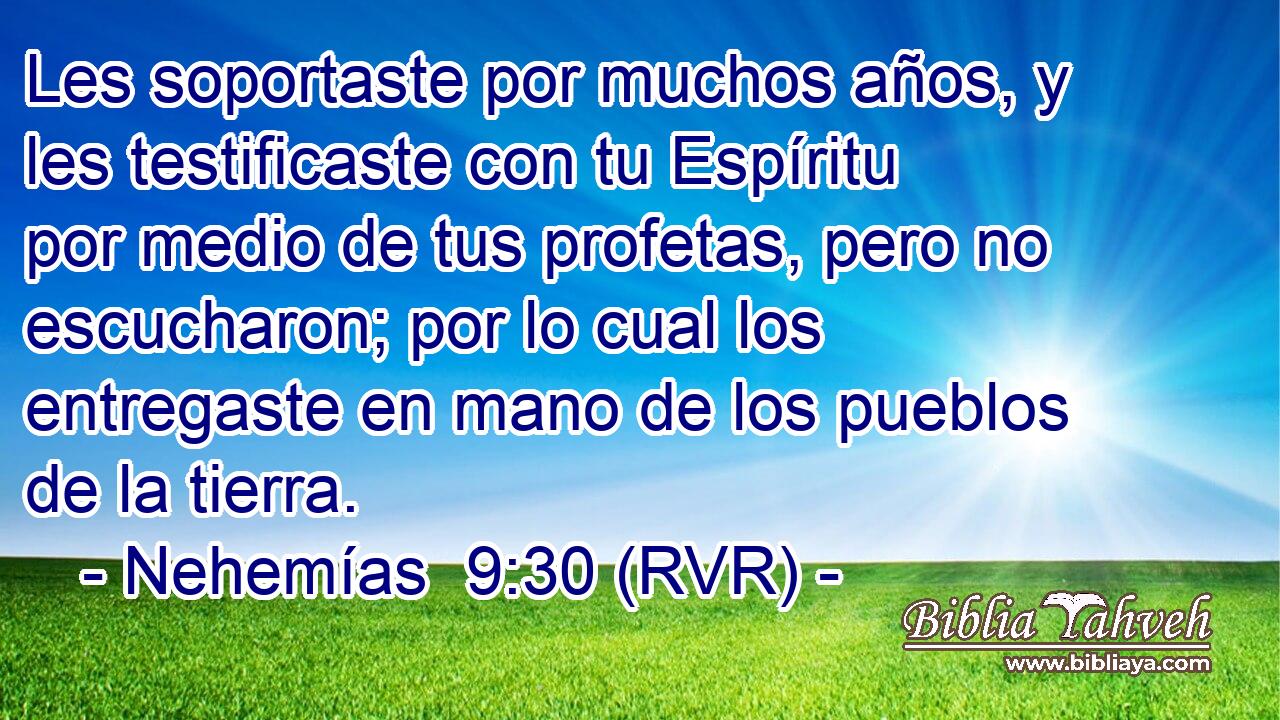 Les soportaste por muchos años, y les testificaste con tu Espíritu por medio de tus profetas, pero no escucharon; por lo cual los entregaste en mano de los pueblos de la tierra.