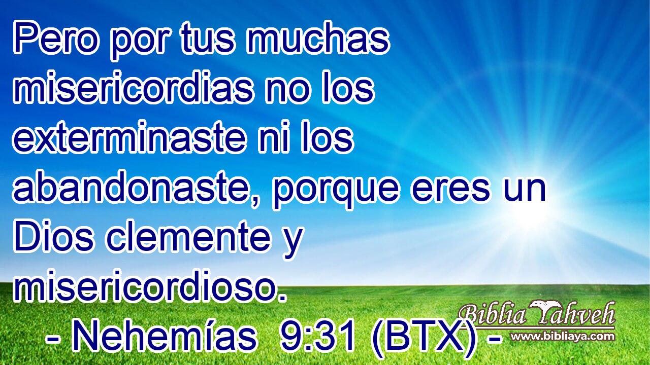 Pero por tus muchas misericordias no los exterminaste ni los abandonaste, porque eres un Dios clemente y misericordioso.