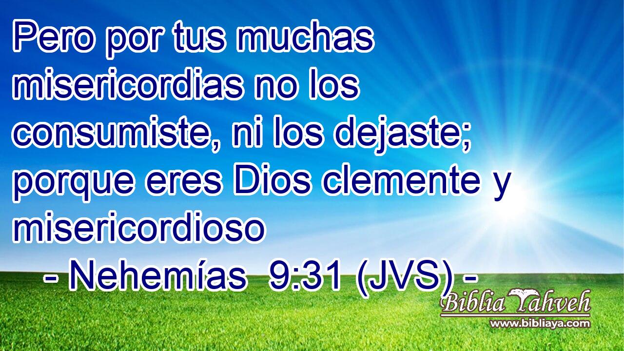 Pero por tus muchas misericordias no los consumiste, ni los dejaste; porque eres Dios clemente y misericordioso
