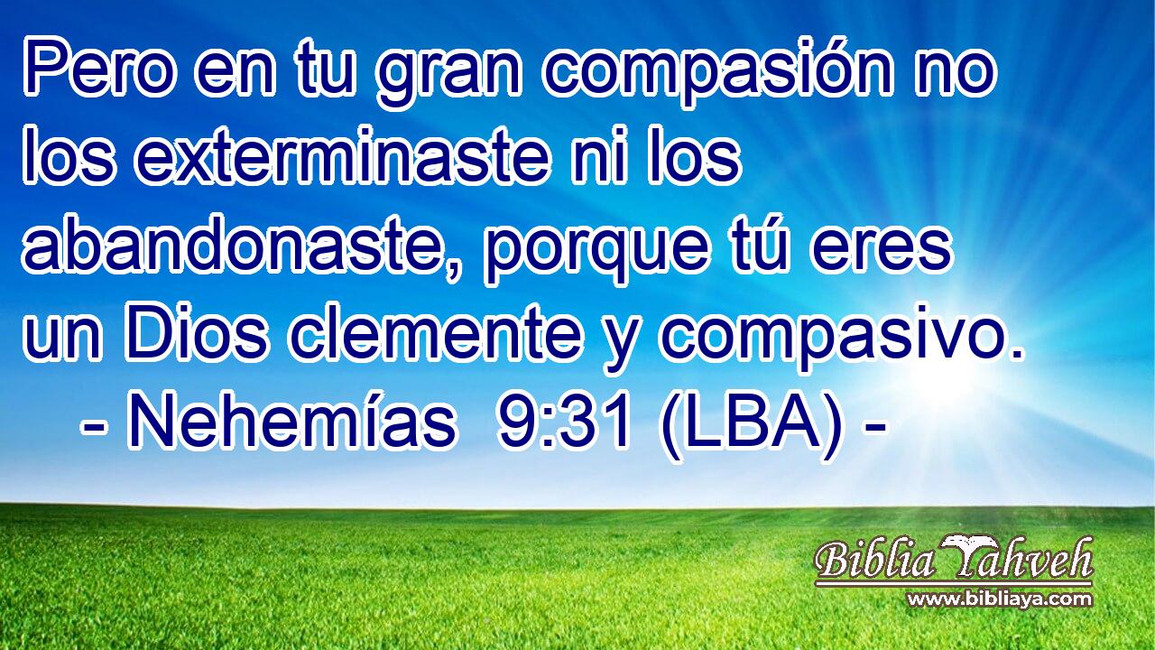Pero en tu gran compasión no los exterminaste ni los abandonaste, porque tú eres un Dios clemente y compasivo.