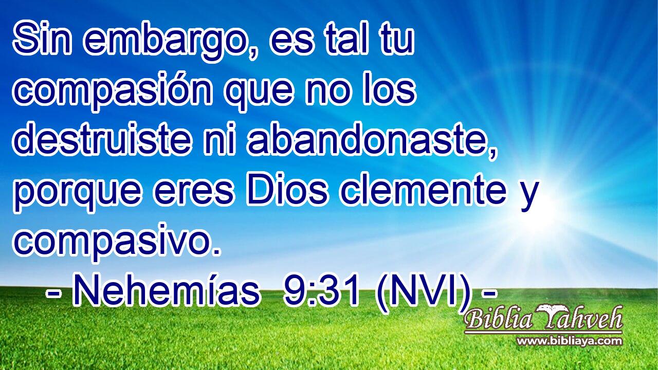  Sin embargo, es tal tu compasión que no los destruiste ni abandonaste, porque eres Dios clemente y compasivo. 