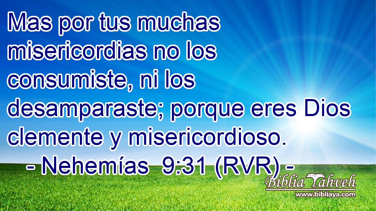 Mas por tus muchas misericordias no los consumiste, ni los desamparaste; porque eres Dios clemente y misericordioso.