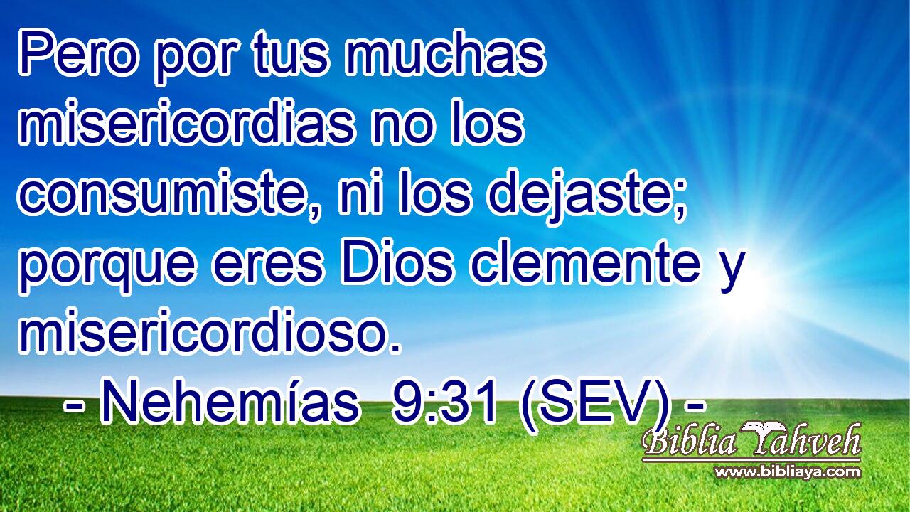 Pero por tus muchas misericordias no los consumiste, ni los dejaste; porque eres Dios clemente y misericordioso.