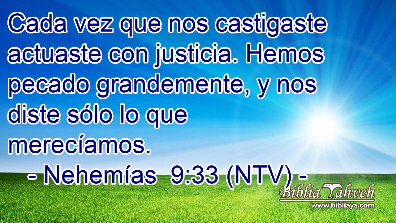 Cada vez que nos castigaste actuaste con justicia. Hemos pecado grandemente, y nos diste sólo lo que merecíamos.