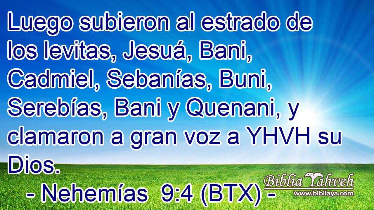 Luego subieron al estrado de los levitas, Jesuá, Bani, Cadmiel, Sebanías, Buni, Serebías, Bani y Quenani, y clamaron a gran voz a YHVH su Dios.
