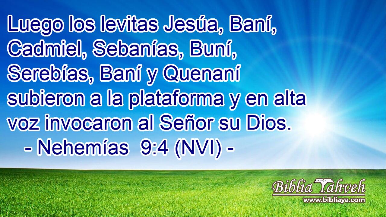  Luego los levitas Jesúa, Baní, Cadmiel, Sebanías, Buní, Serebías, Baní y Quenaní subieron a la plataforma y en alta voz invocaron al Señor su Dios. 