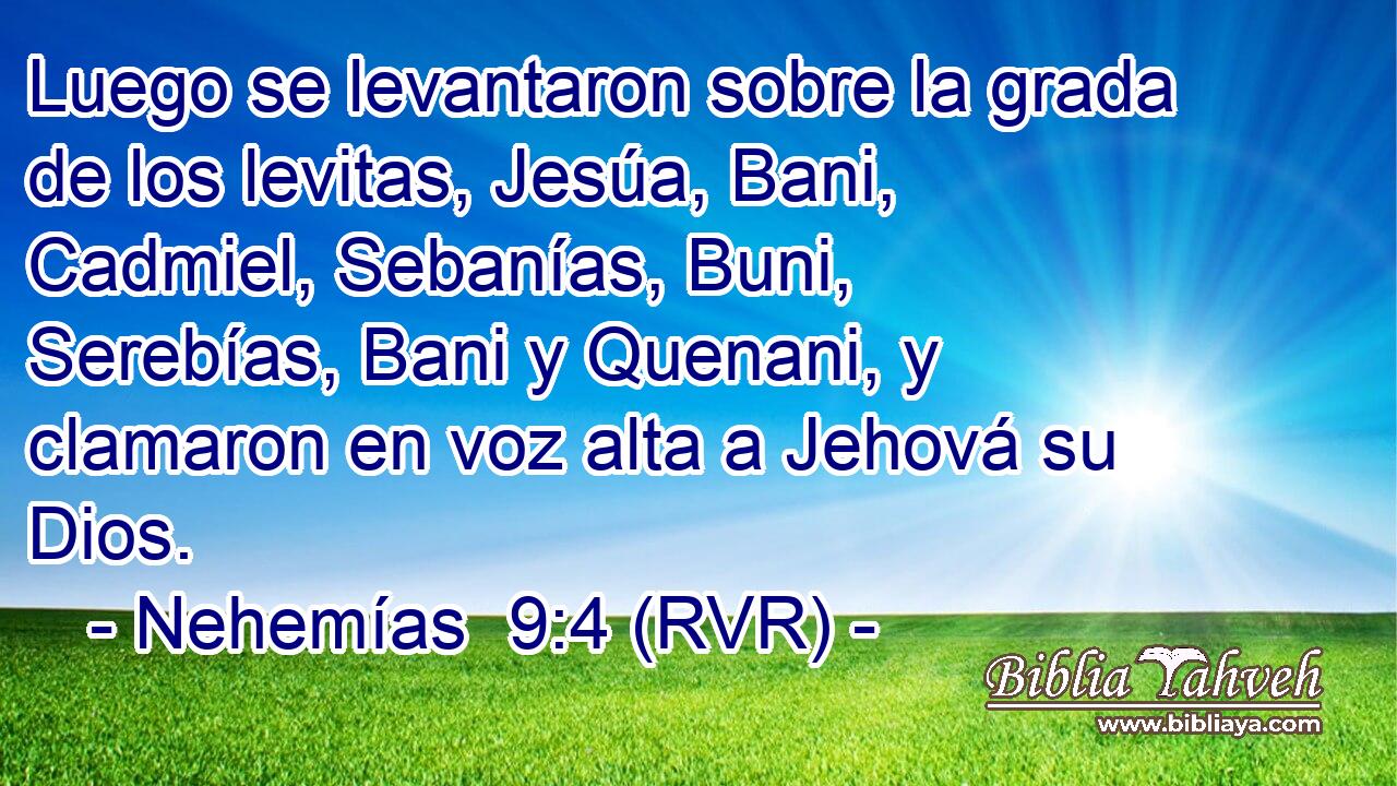 Luego se levantaron sobre la grada de los levitas, Jesúa, Bani, Cadmiel, Sebanías, Buni, Serebías, Bani y Quenani, y clamaron en voz alta a Jehová su Dios.