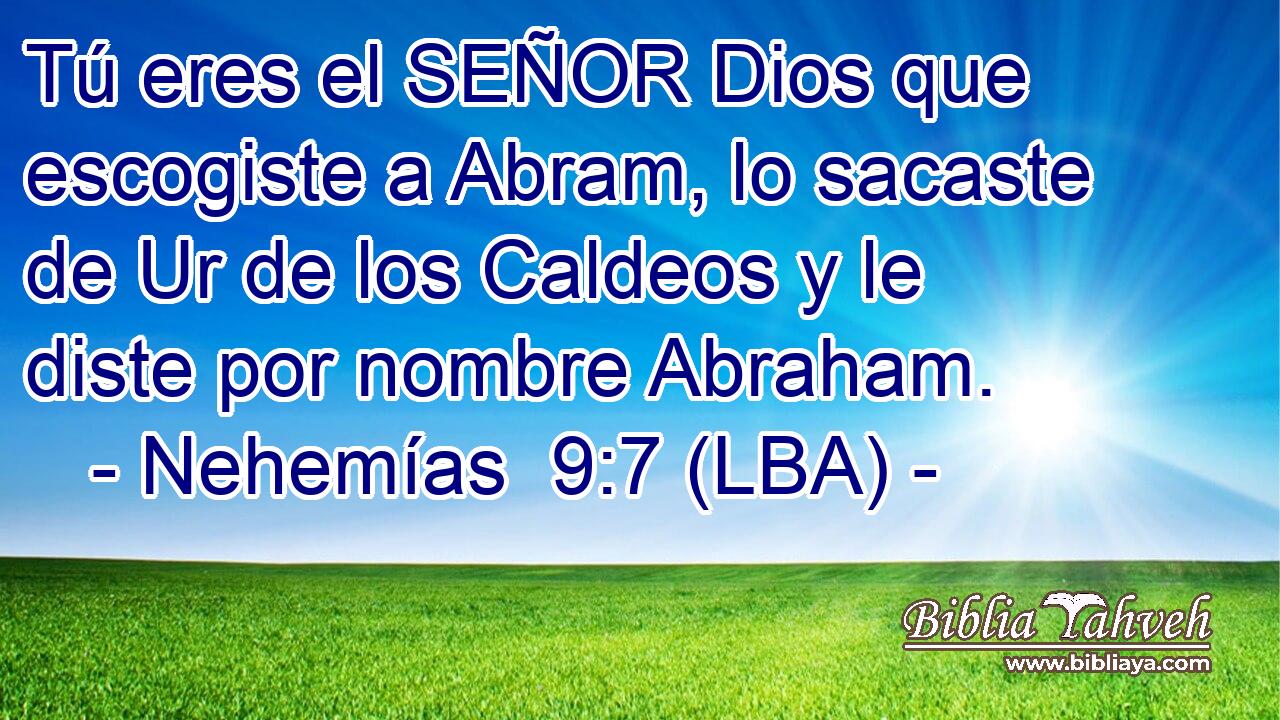 Tú eres el SEÑOR Dios que escogiste a Abram, lo sacaste de Ur de los Caldeos y le diste por nombre Abraham.