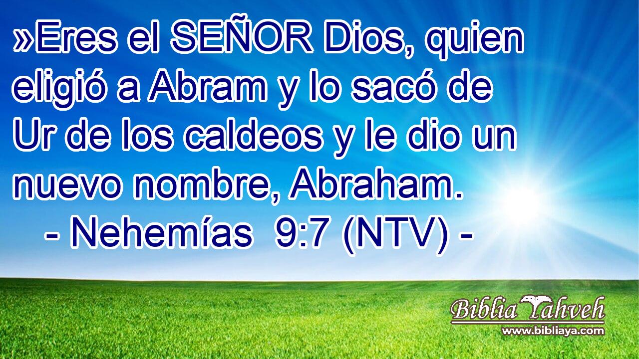»Eres el SEÑOR Dios, quien eligió a Abram y lo sacó de Ur de los caldeos y le dio un nuevo nombre, Abraham.
