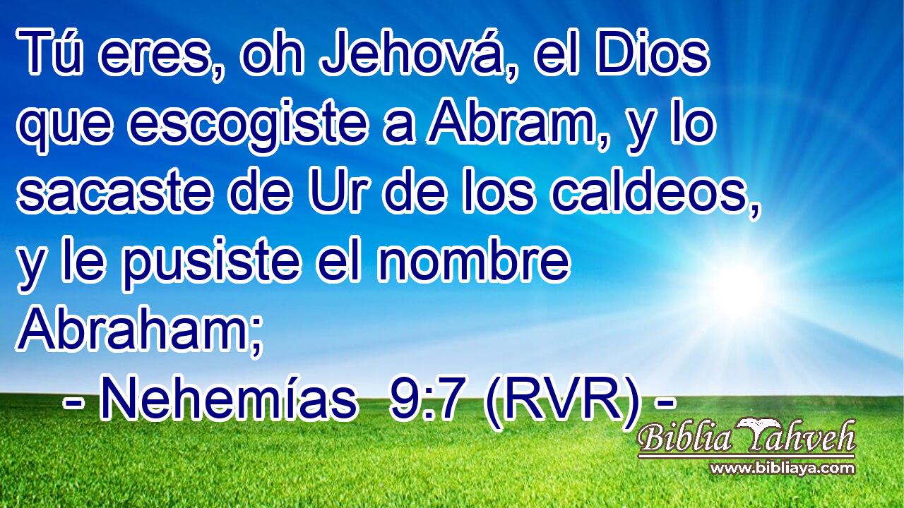 Tú eres, oh Jehová, el Dios que escogiste a Abram, y lo sacaste de Ur de los caldeos, y le pusiste el nombre Abraham;
