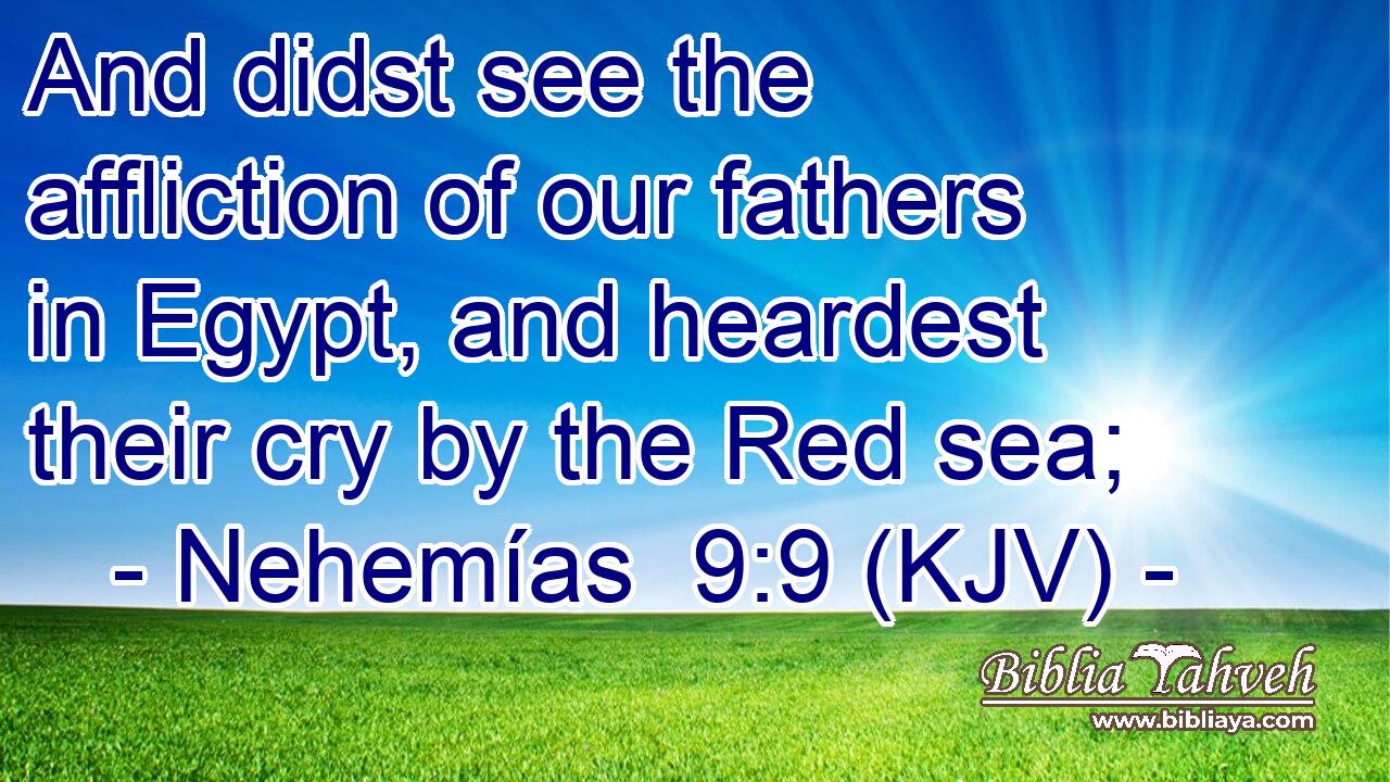 And didst see the affliction of our fathers in Egypt, and heardest their cry by the Red sea;