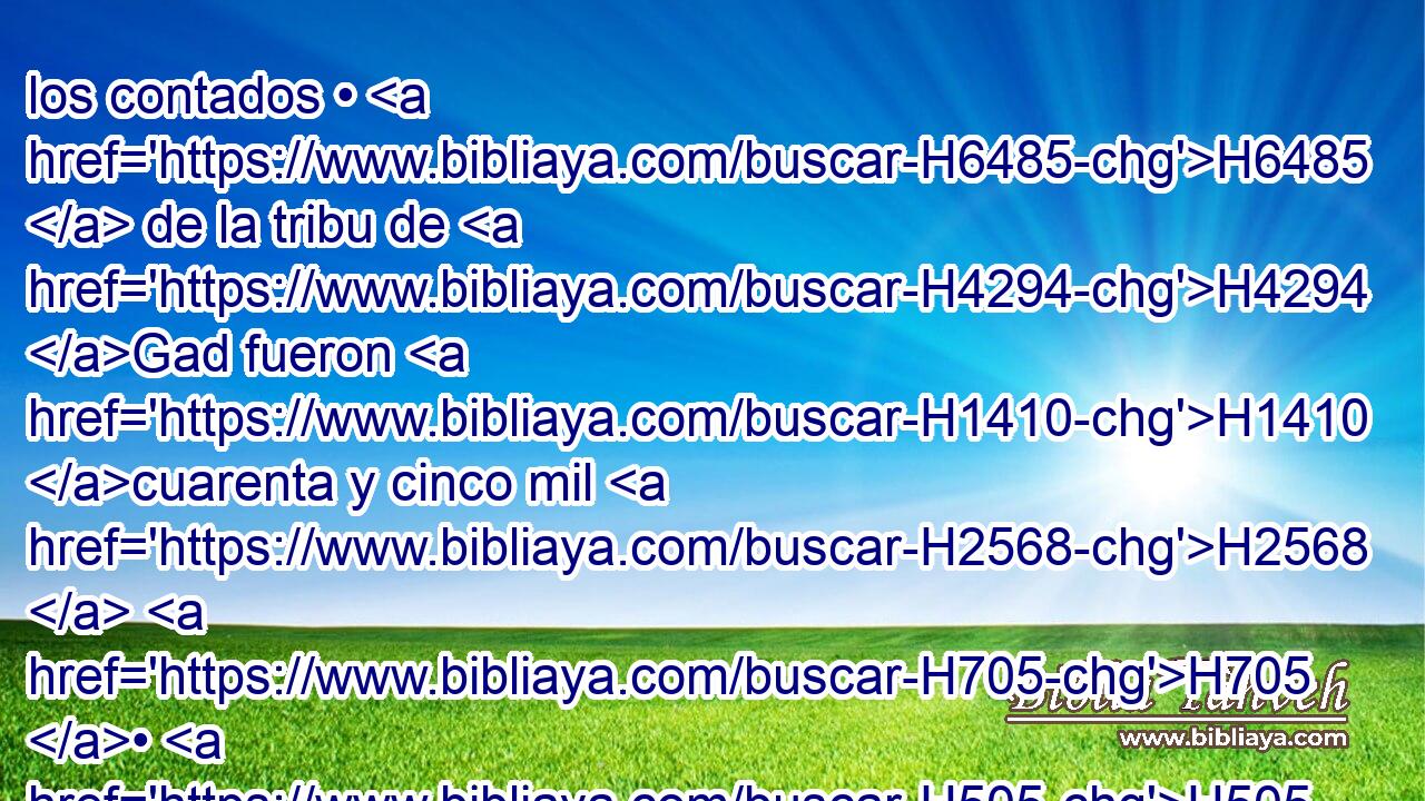 los contados • H6485  de la tribu de H4294 Gad fueron H1410 cuarenta y cinco mil H2568  H705 • H505 CC seiscientos • H8337 CC H3967 H2572 cincuenta. 
