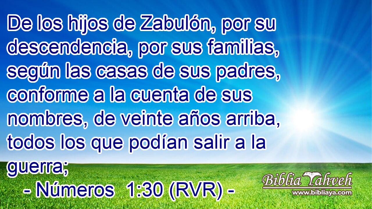 De los hijos de Zabulón, por su descendencia, por sus familias, según las casas de sus padres, conforme a la cuenta de sus nombres, de veinte años arriba, todos los que podían salir a la guerra;