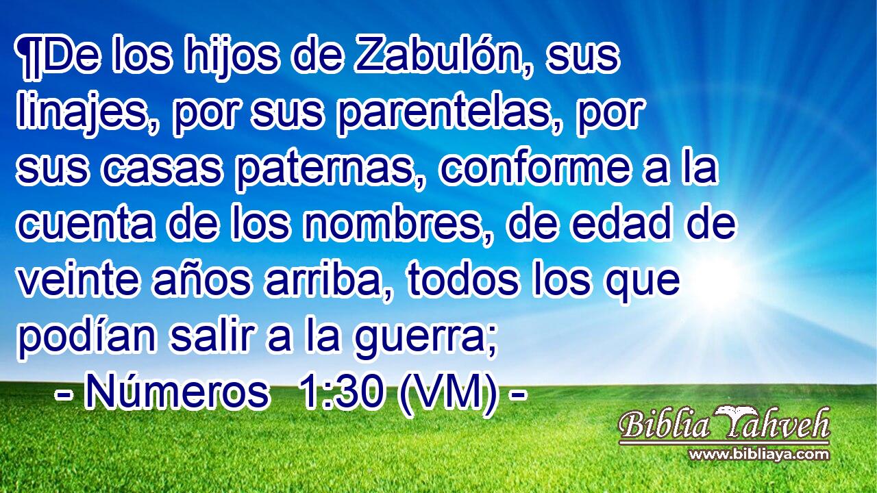  ¶De los hijos de Zabulón, sus linajes, por sus parentelas, por sus casas paternas, conforme a la cuenta de los nombres, de edad de veinte años arriba, todos los que podían salir a la guerra; 