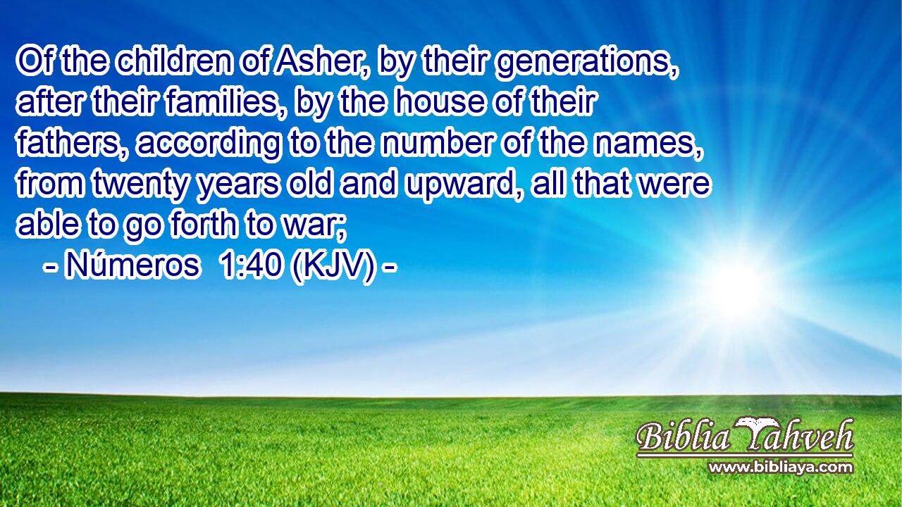 Of the children of Asher, by their generations, after their families, by the house of their fathers, according to the number of the names, from twenty years old and upward, all that were able to go forth to war;