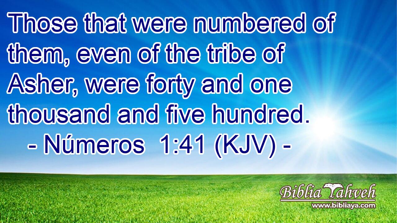 Those that were numbered of them, even of the tribe of Asher, were forty and one thousand and five hundred.