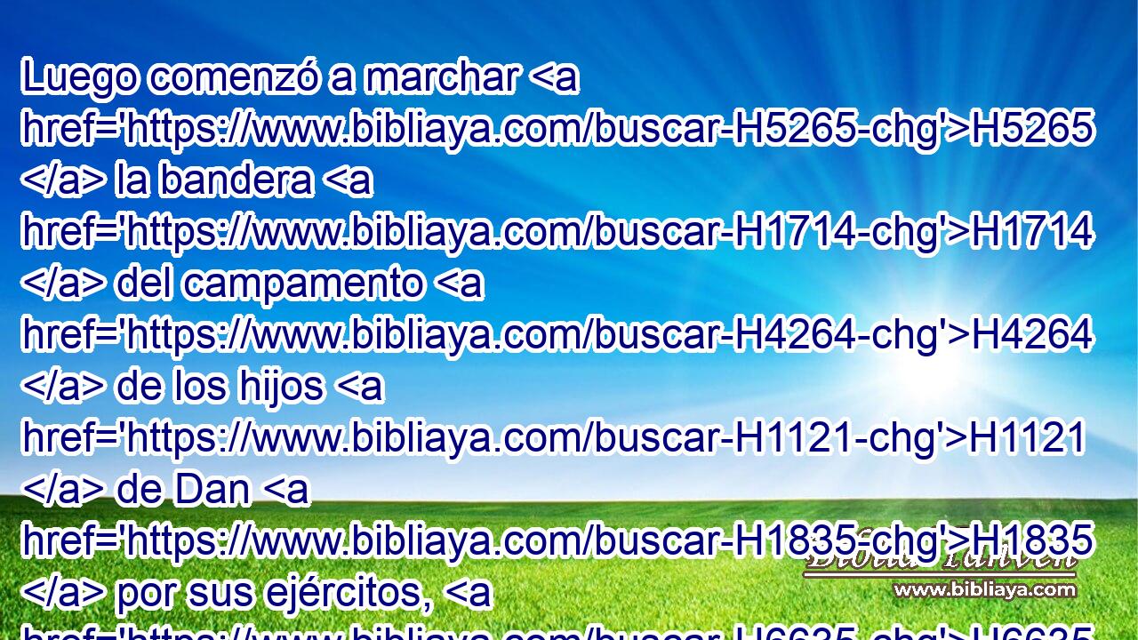 Luego comenzó a marchar H5265  la bandera H1714  del campamento H4264  de los hijos H1121  de Dan H1835  por sus ejércitos, H6635  a retaguardia H622  de todos H3605  los campamentos; H4264 H y Ahiezer H295  hijo H1121  de Amisadai H5996  estaba sobre H5921 Pu su cuerpo de ejército. H6635  