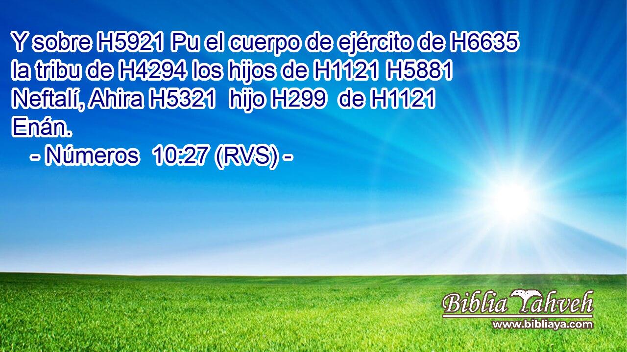 Y sobre H5921 Pu el cuerpo de ejército de H6635 la tribu de H4294 los hijos de H1121 H5881 Neftalí, Ahira H5321  hijo H299  de H1121 Enán. 