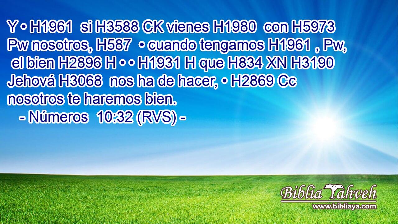Y • H1961  si H3588 CK vienes H1980  con H5973 Pw nosotros, H587  • cuando tengamos H1961 , Pw,  el bien H2896 H • • H1931 H que H834 XN H3190 Jehová H3068  nos ha de hacer, • H2869 Cc nosotros te haremos bien. 