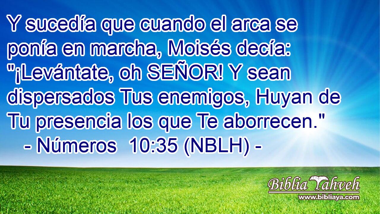  Y sucedía que cuando el arca se ponía en marcha, Moisés decía: 