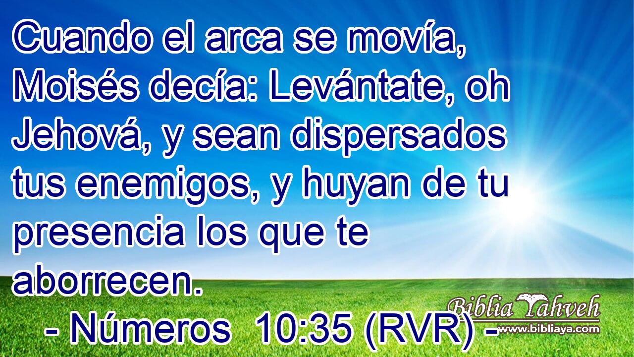 Cuando el arca se movía, Moisés decía: Levántate, oh Jehová, y sean dispersados tus enemigos, y huyan de tu presencia los que te aborrecen.