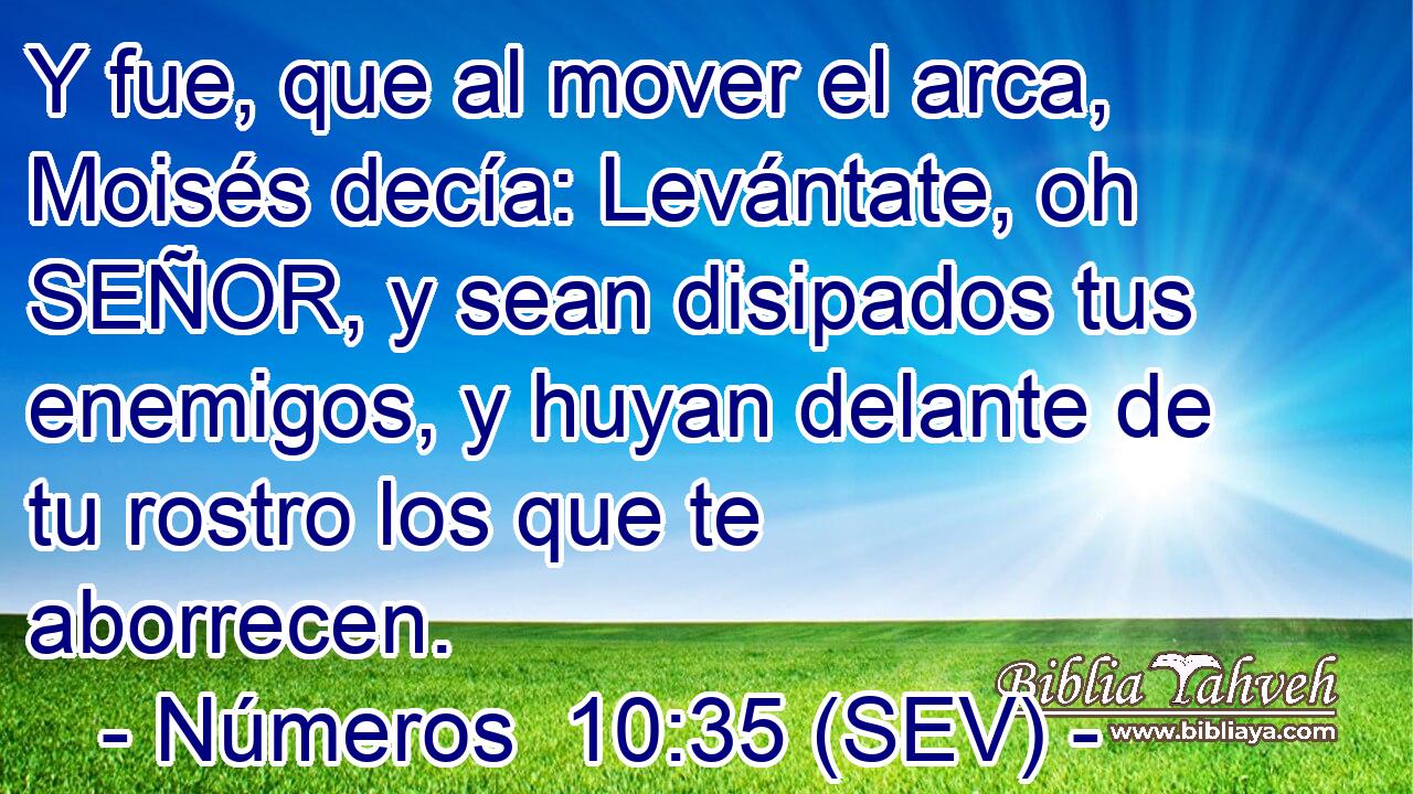 Y fue, que al mover el arca, Moisés decía: Levántate, oh SEÑOR, y sean disipados tus enemigos, y huyan delante de tu rostro los que te aborrecen.