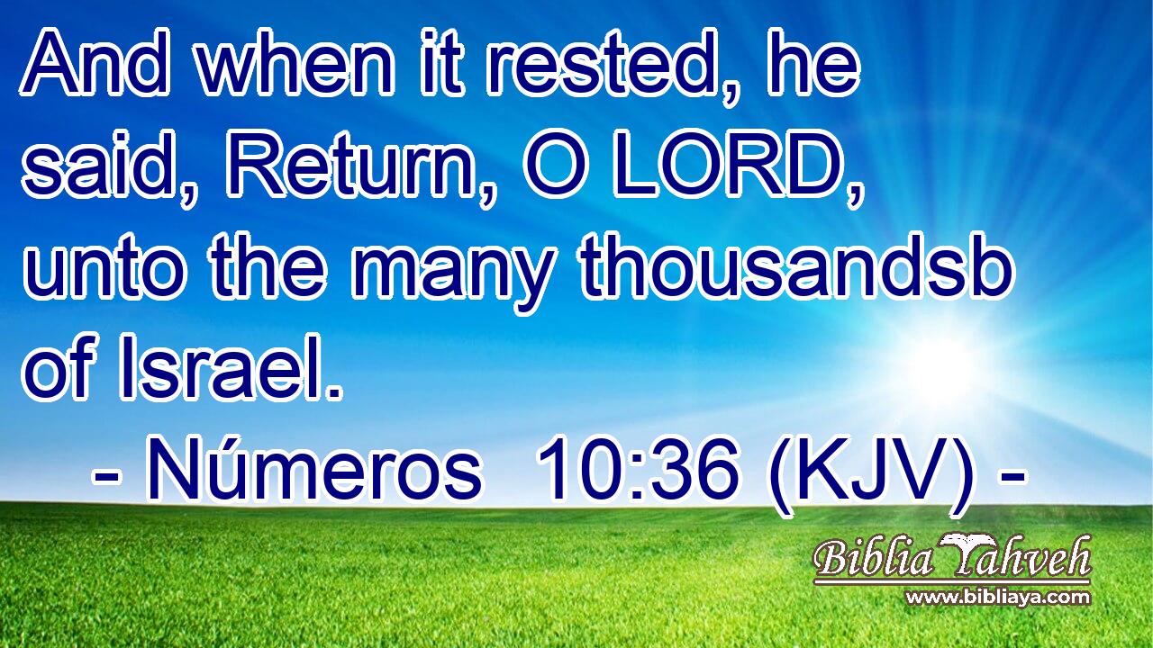 And when it rested, he said, Return, O LORD, unto the many thousandsb of Israel.
