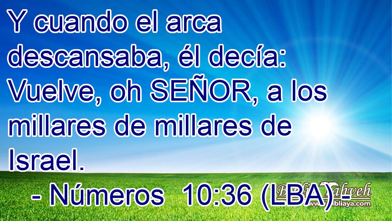 Y cuando el arca descansaba, él decía: Vuelve, oh SEÑOR, a los millares de millares de Israel.