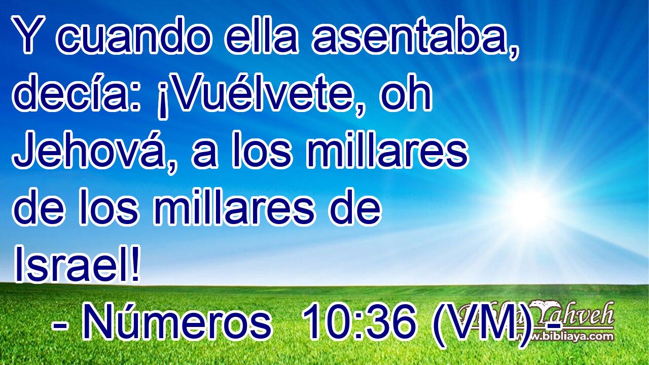  Y cuando ella asentaba, decía: ¡Vuélvete, oh Jehová, a los millares de los millares de Israel! 