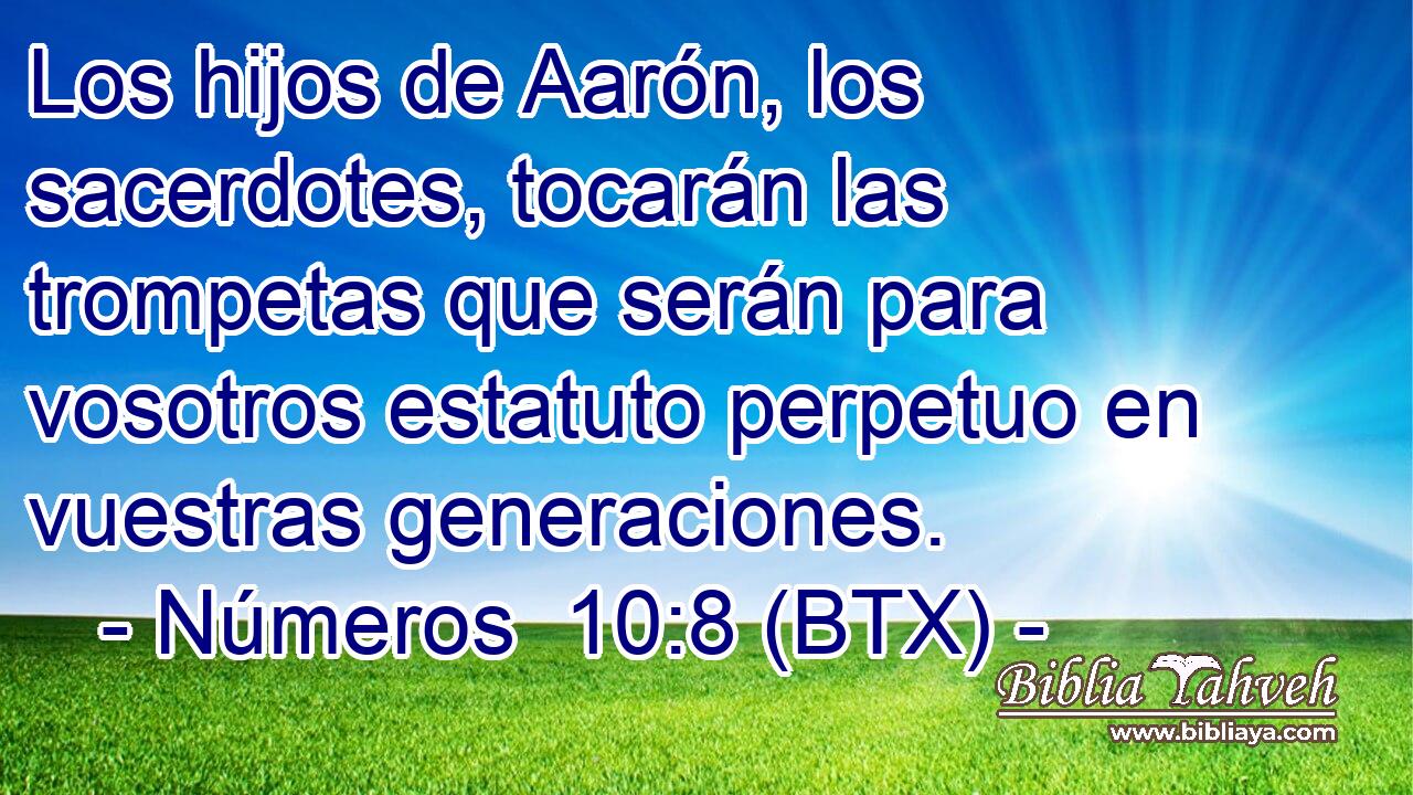 Los hijos de Aarón, los sacerdotes, tocarán las trompetas que serán para vosotros estatuto perpetuo en vuestras generaciones.