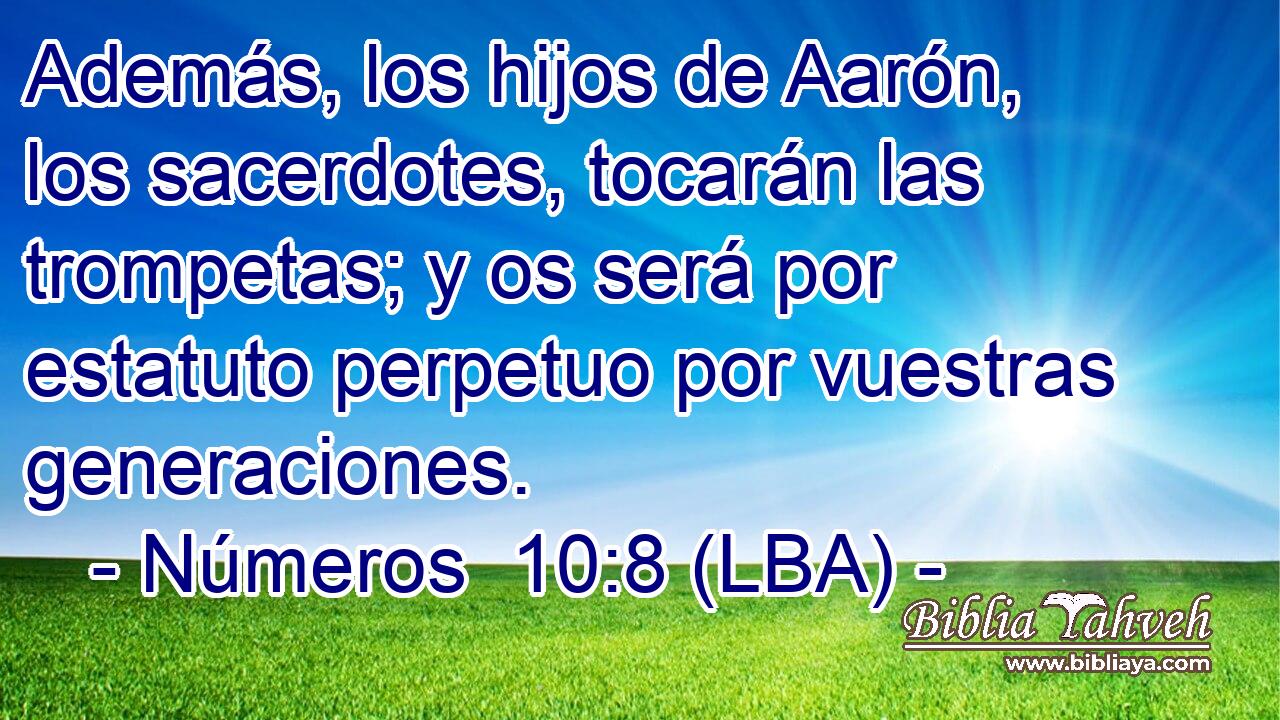 Además, los hijos de Aarón, los sacerdotes, tocarán las trompetas; y os será por estatuto perpetuo por vuestras generaciones.