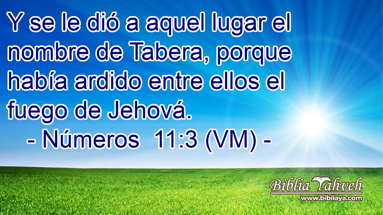  Y se le dió a aquel lugar el nombre de Tabera, porque había ardido entre ellos el fuego de Jehová. 