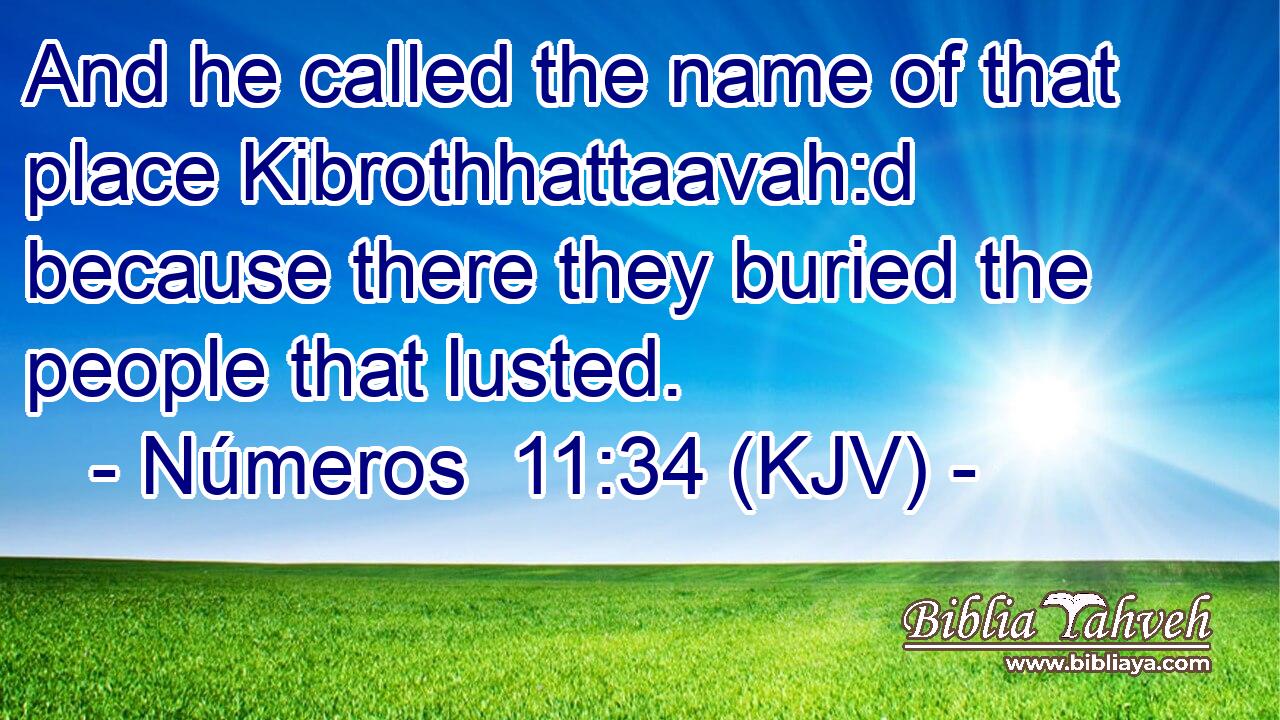 And he called the name of that place Kibrothhattaavah:d because there they buried the people that lusted.