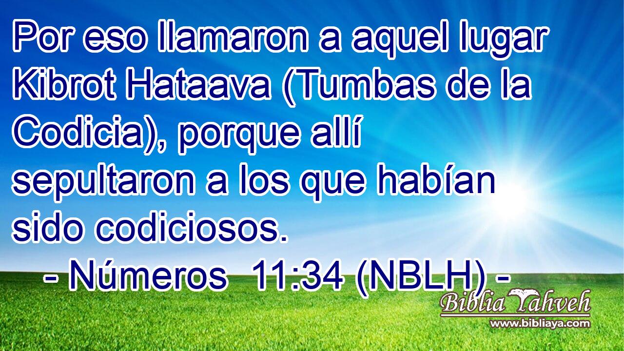 Por eso llamaron a aquel lugar Kibrot Hataava (Tumbas de la Codicia), porque allí sepultaron a los que habían sido codiciosos. 