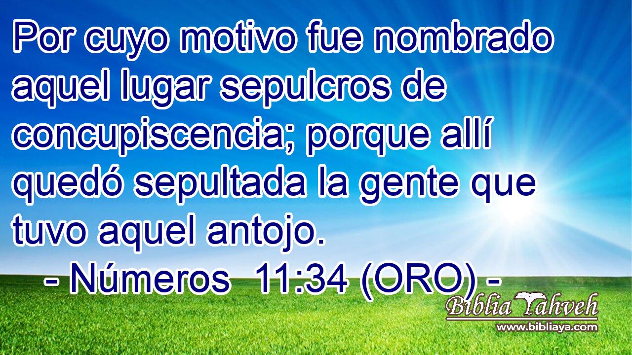 Por cuyo motivo fue nombrado aquel lugar sepulcros de concupiscencia; porque allí quedó sepultada la gente que tuvo aquel antojo. 